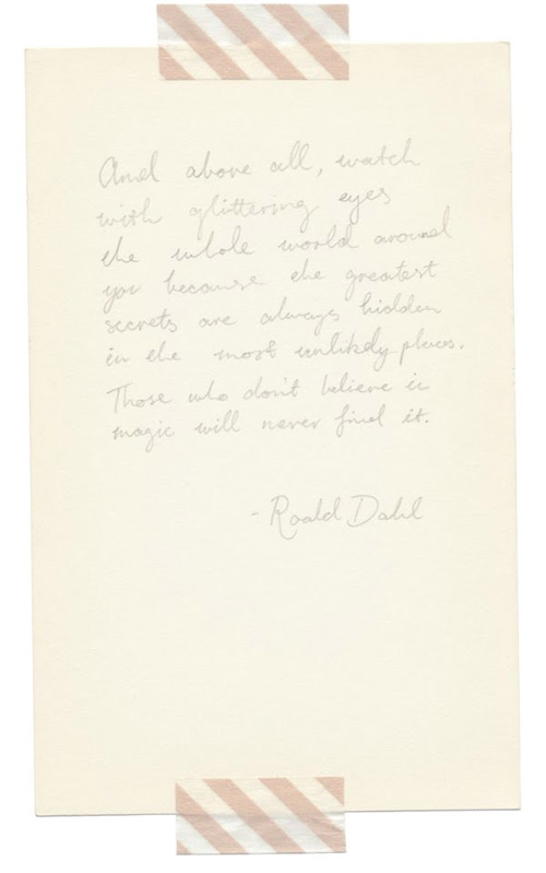 author roald dahl quote and above all, watch with glittering eyes the whole world around you because the greatest secrets are always hidden in the most unlikely places. Those who don't believe in magic will never find it.